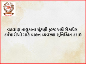 વઢવાણ તાલુકાના ચૂંટણી ફરજ અર્થે રોકાયેલ કર્મચારીઓ માટે વાહન વ્યવસ્થા સુનિશ્ચિત કરાઈ