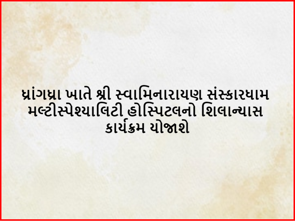 ધ્રાંગધ્રા ખાતે શ્રી સ્વામિનારાયણ સંસ્કારધામ મલ્ટીસ્પેશ્યાલિટી હોસ્પિટલનો શિલાન્યાસ કાર્યક્રમ યોજાશે