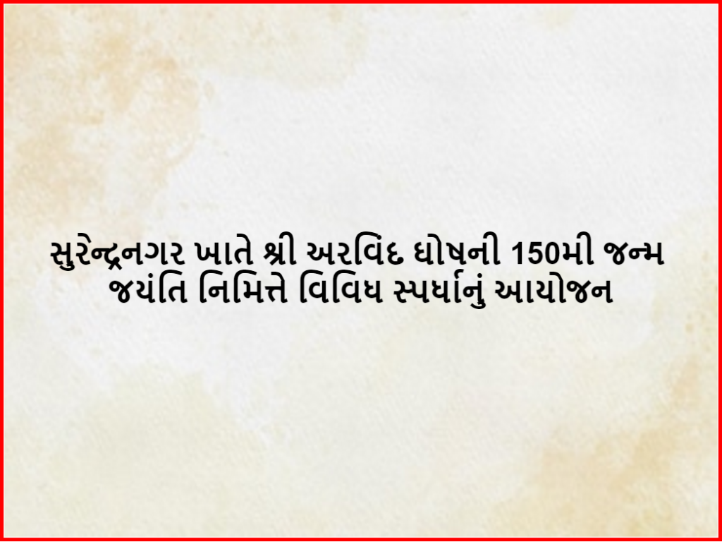 Organization of competition: સુરેન્દ્રનગર ખાતે શ્રી અરવિંદ ઘોષની 150મી જન્મ જયંતિ નિમિત્તે વિવિધ સ્પર્ધાનું આયોજન