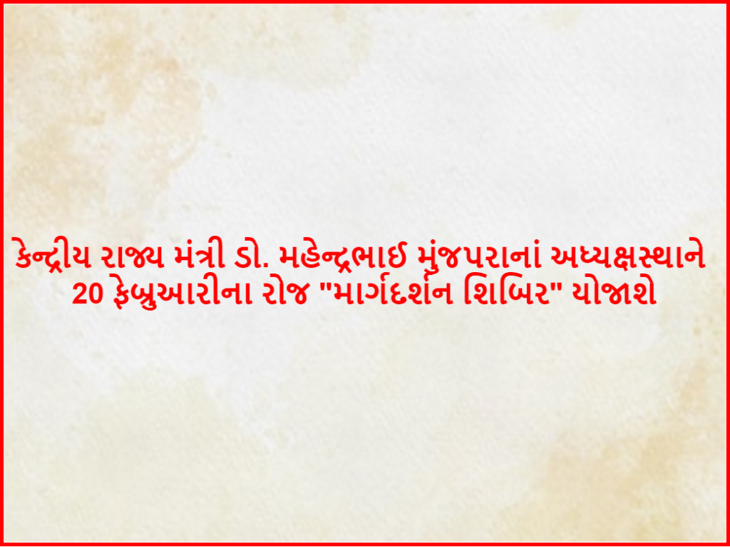 કેન્દ્રીય રાજ્ય મંત્રી ડો. મહેન્દ્રભાઈ મુંજપરાનાં અધ્યક્ષસ્થાને 20 ફેબ્રુઆરીના રોજ "માર્ગદર્શન શિબિર" યોજાશે