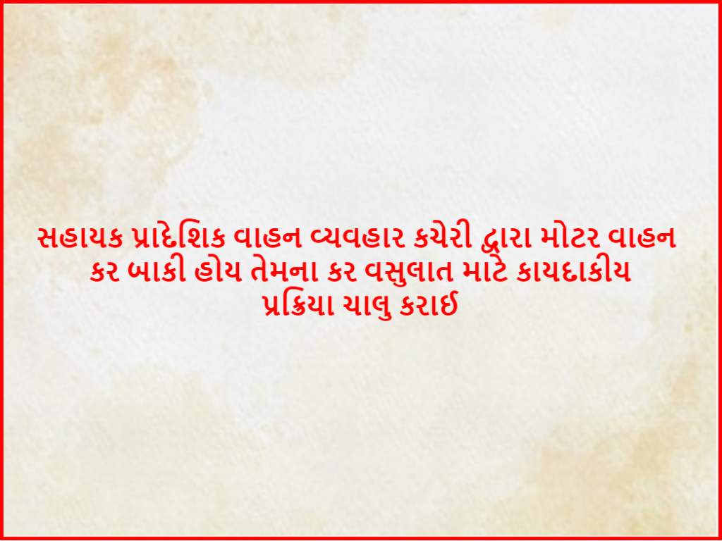 સહાયક પ્રાદેશિક વાહન વ્યવહાર કચેરી દ્વારા મોટર વાહન કર બાકી હોય તેમના કર વસુલાત માટે કાયદાકીય પ્રક્રિયા ચાલુ કરાઈ