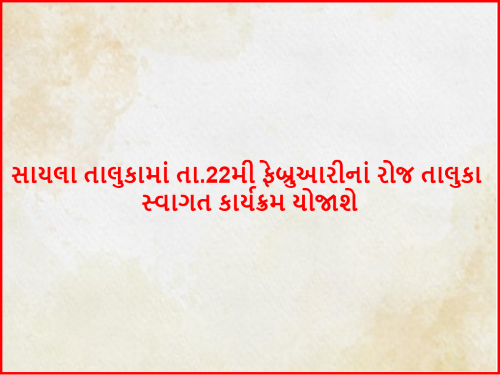 સાયલા તાલુકામાં તા.22મી ફેબ્રુઆરીનાં રોજ તાલુકા સ્વાગત કાર્યક્રમ યોજાશે