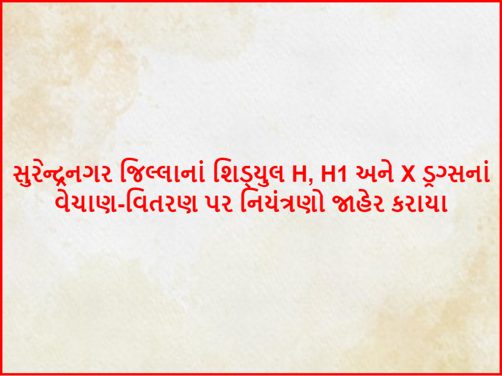 સુરેન્દ્રનગર જિલ્લાનાં શિડ્યુલ H, H1 અને X ડ્રગ્સનાં વેચાણ-વિતરણ પર નિયંત્રણો જાહેર કરાયા
